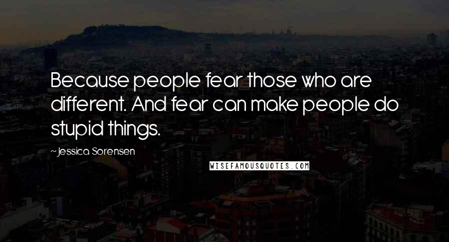 Jessica Sorensen Quotes: Because people fear those who are different. And fear can make people do stupid things.