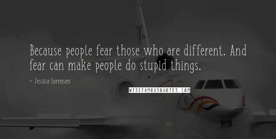 Jessica Sorensen Quotes: Because people fear those who are different. And fear can make people do stupid things.