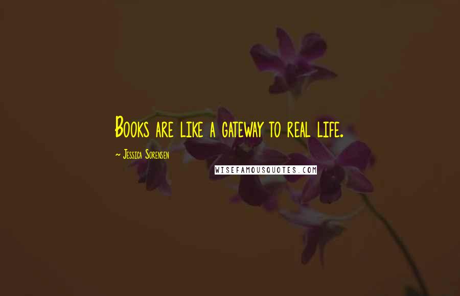 Jessica Sorensen Quotes: Books are like a gateway to real life.