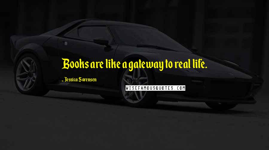 Jessica Sorensen Quotes: Books are like a gateway to real life.