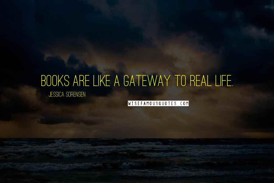 Jessica Sorensen Quotes: Books are like a gateway to real life.