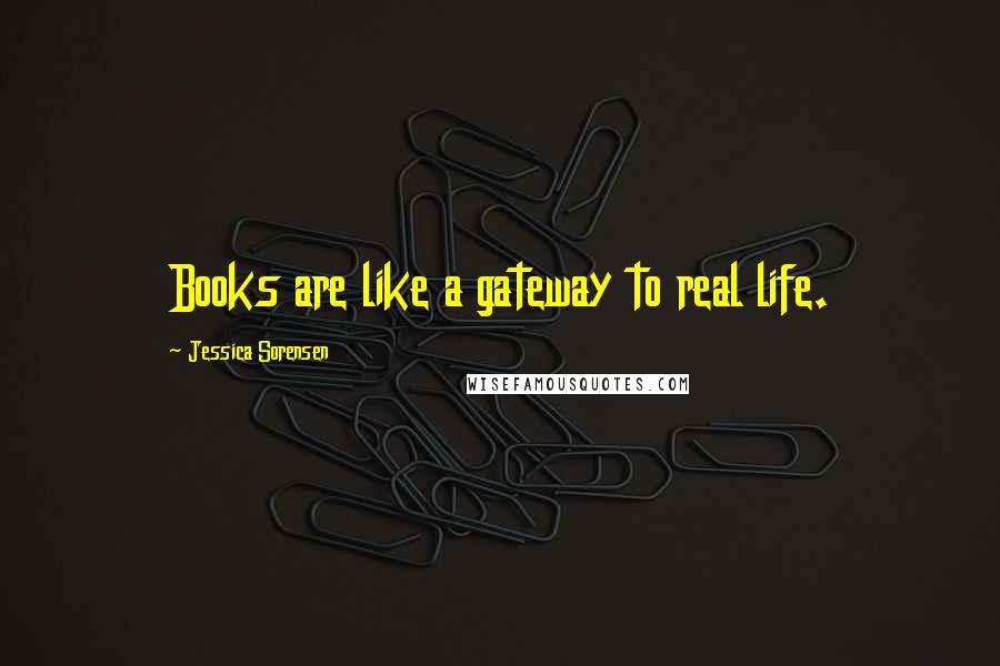 Jessica Sorensen Quotes: Books are like a gateway to real life.