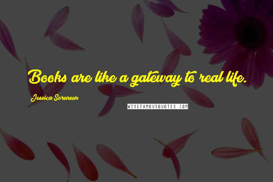 Jessica Sorensen Quotes: Books are like a gateway to real life.