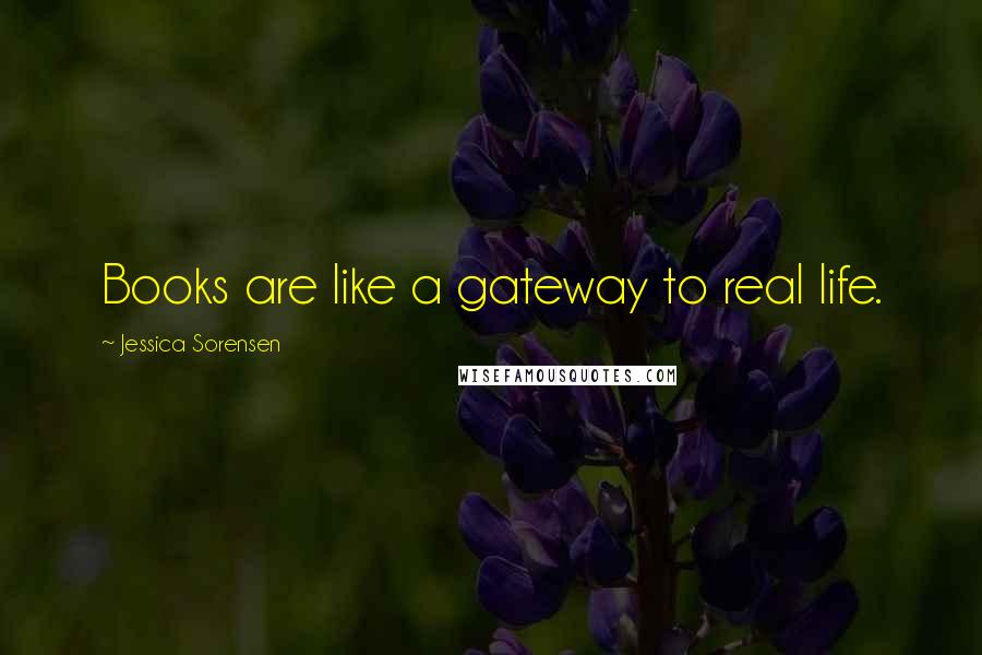 Jessica Sorensen Quotes: Books are like a gateway to real life.