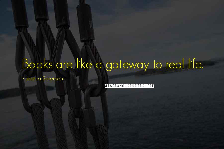 Jessica Sorensen Quotes: Books are like a gateway to real life.