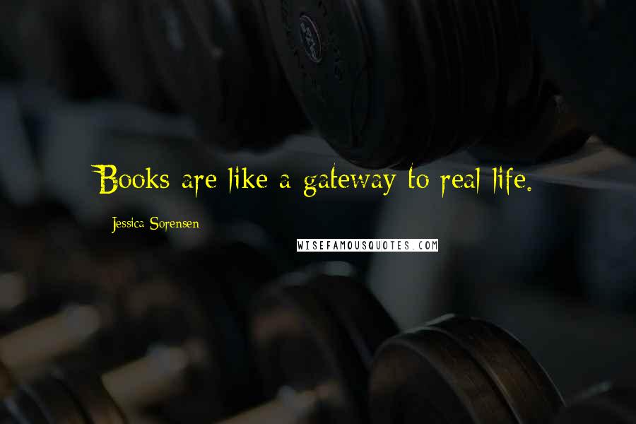 Jessica Sorensen Quotes: Books are like a gateway to real life.