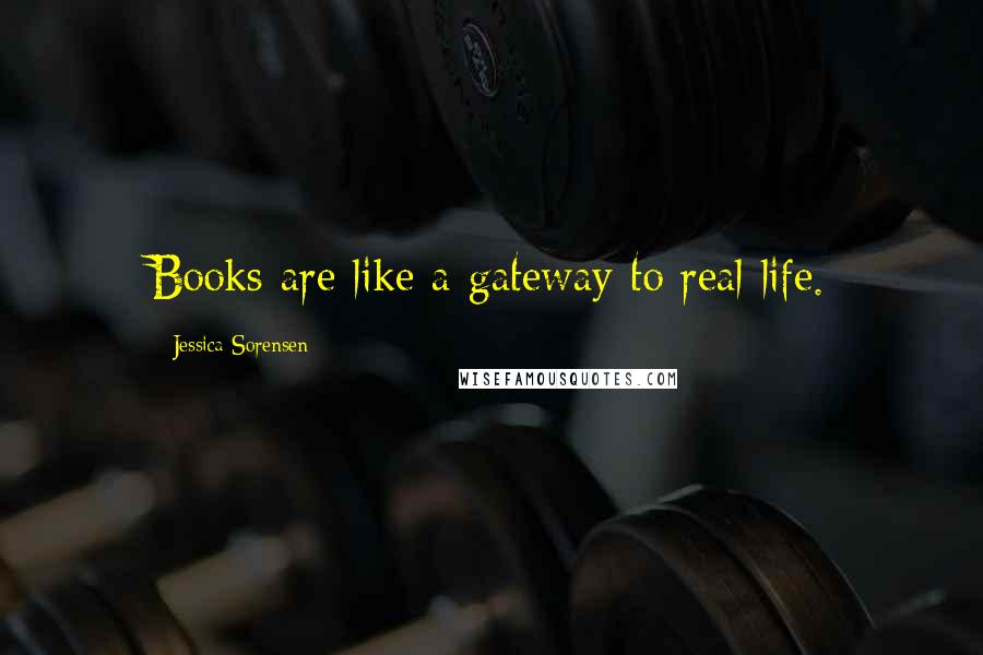 Jessica Sorensen Quotes: Books are like a gateway to real life.