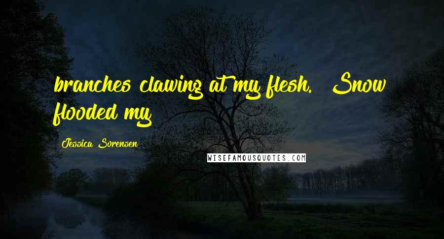 Jessica Sorensen Quotes: branches clawing at my flesh.  Snow flooded my