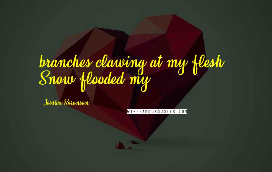 Jessica Sorensen Quotes: branches clawing at my flesh.  Snow flooded my