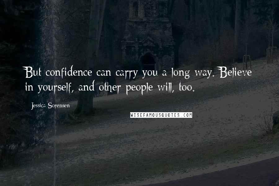 Jessica Sorensen Quotes: But confidence can carry you a long way. Believe in yourself, and other people will, too.