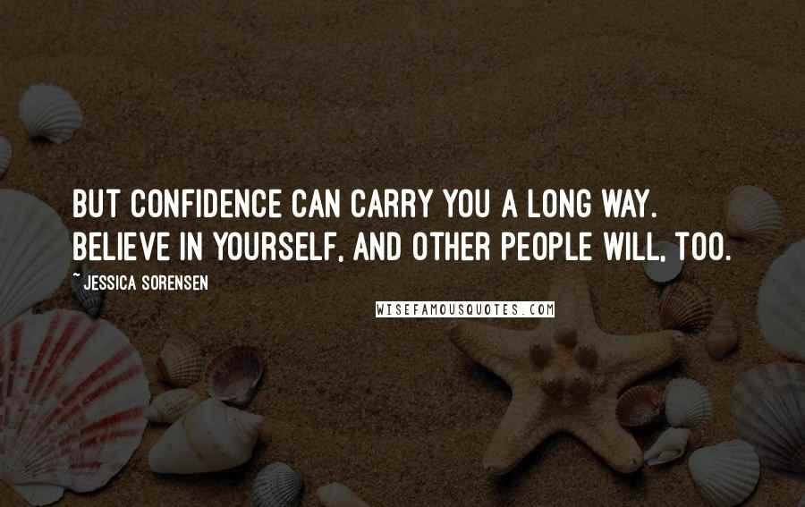 Jessica Sorensen Quotes: But confidence can carry you a long way. Believe in yourself, and other people will, too.