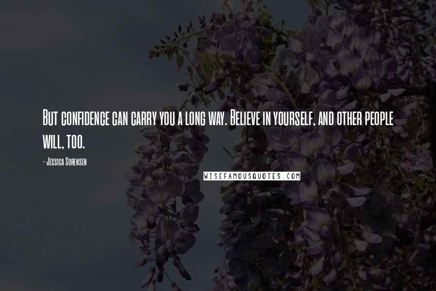 Jessica Sorensen Quotes: But confidence can carry you a long way. Believe in yourself, and other people will, too.