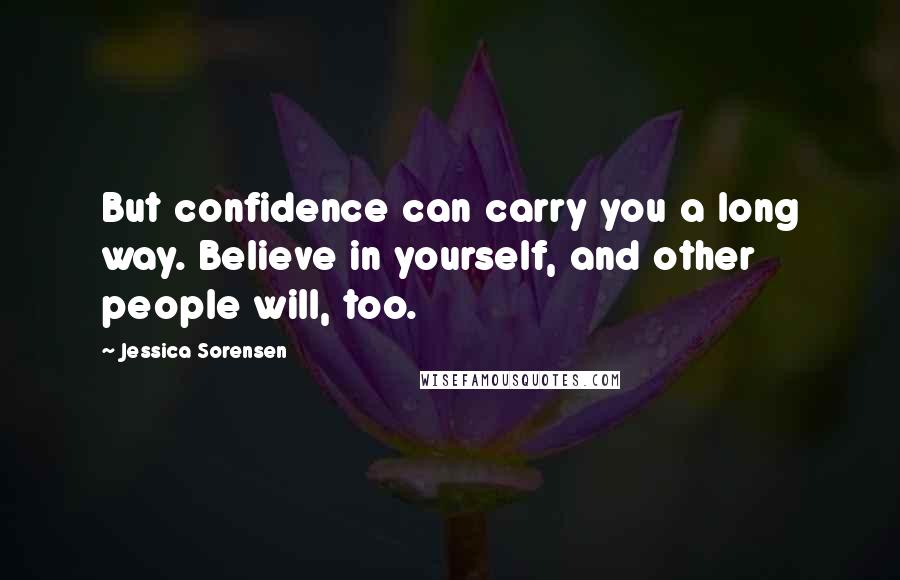 Jessica Sorensen Quotes: But confidence can carry you a long way. Believe in yourself, and other people will, too.
