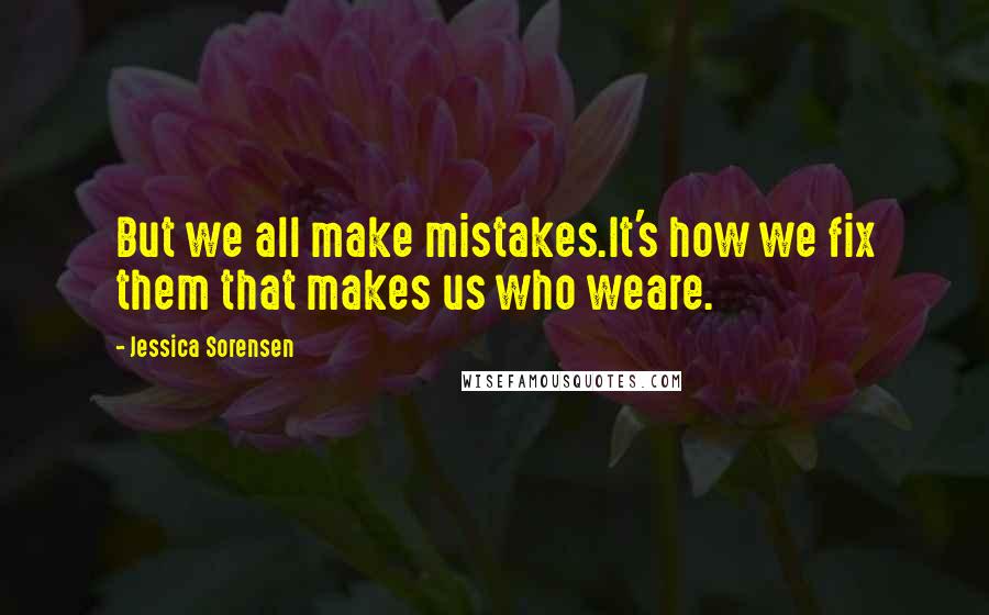 Jessica Sorensen Quotes: But we all make mistakes.It's how we fix them that makes us who weare.