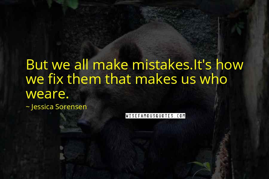 Jessica Sorensen Quotes: But we all make mistakes.It's how we fix them that makes us who weare.
