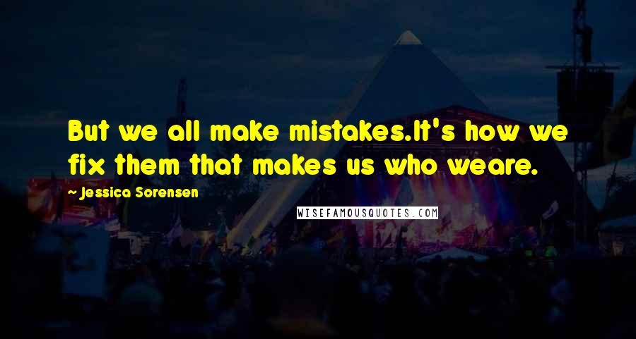 Jessica Sorensen Quotes: But we all make mistakes.It's how we fix them that makes us who weare.