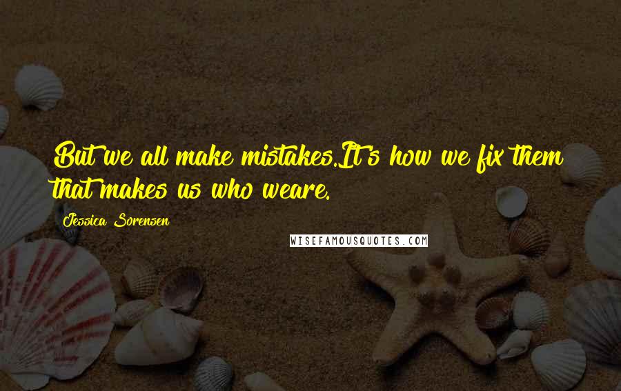Jessica Sorensen Quotes: But we all make mistakes.It's how we fix them that makes us who weare.