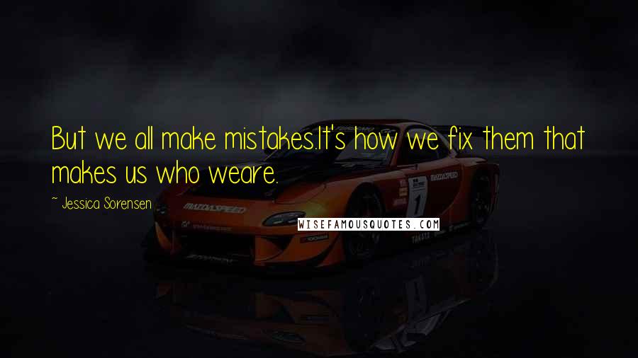Jessica Sorensen Quotes: But we all make mistakes.It's how we fix them that makes us who weare.