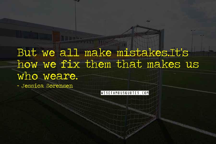 Jessica Sorensen Quotes: But we all make mistakes.It's how we fix them that makes us who weare.