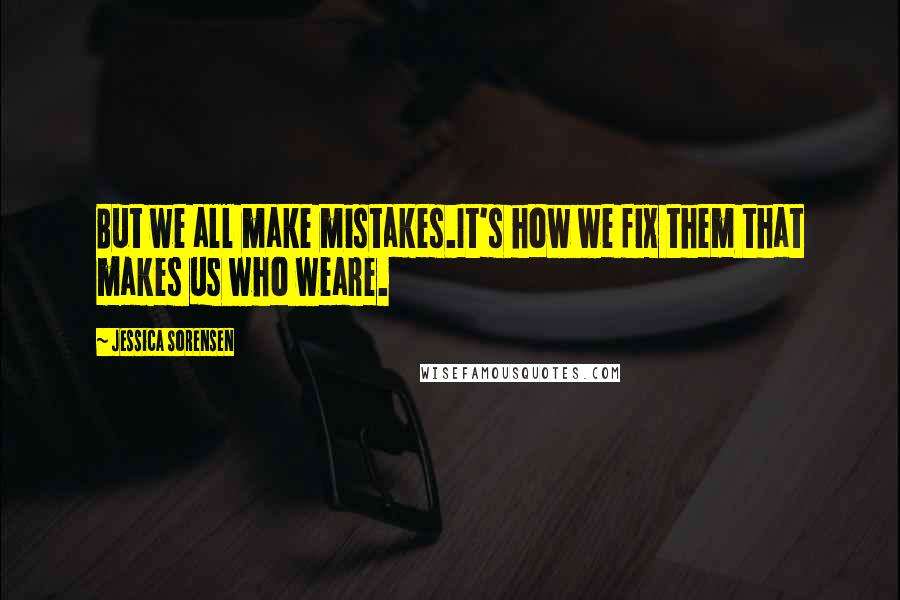 Jessica Sorensen Quotes: But we all make mistakes.It's how we fix them that makes us who weare.