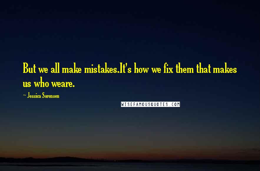 Jessica Sorensen Quotes: But we all make mistakes.It's how we fix them that makes us who weare.