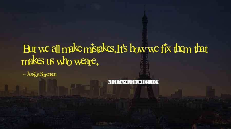 Jessica Sorensen Quotes: But we all make mistakes.It's how we fix them that makes us who weare.
