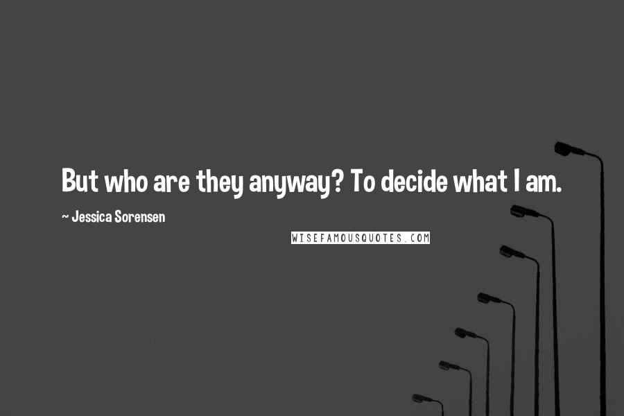 Jessica Sorensen Quotes: But who are they anyway? To decide what I am.