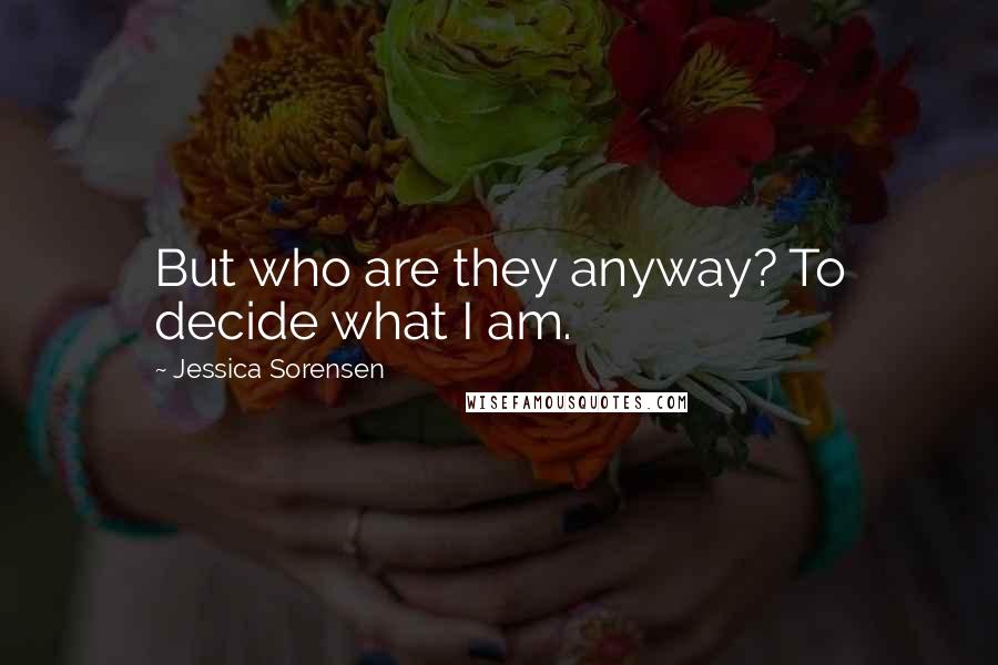 Jessica Sorensen Quotes: But who are they anyway? To decide what I am.