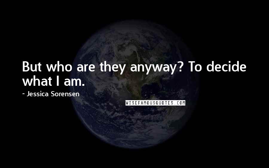 Jessica Sorensen Quotes: But who are they anyway? To decide what I am.