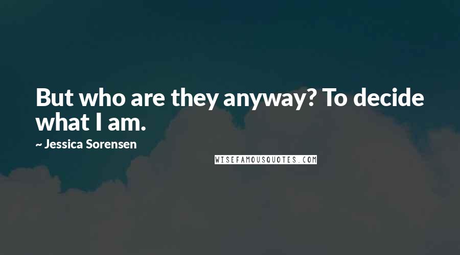 Jessica Sorensen Quotes: But who are they anyway? To decide what I am.