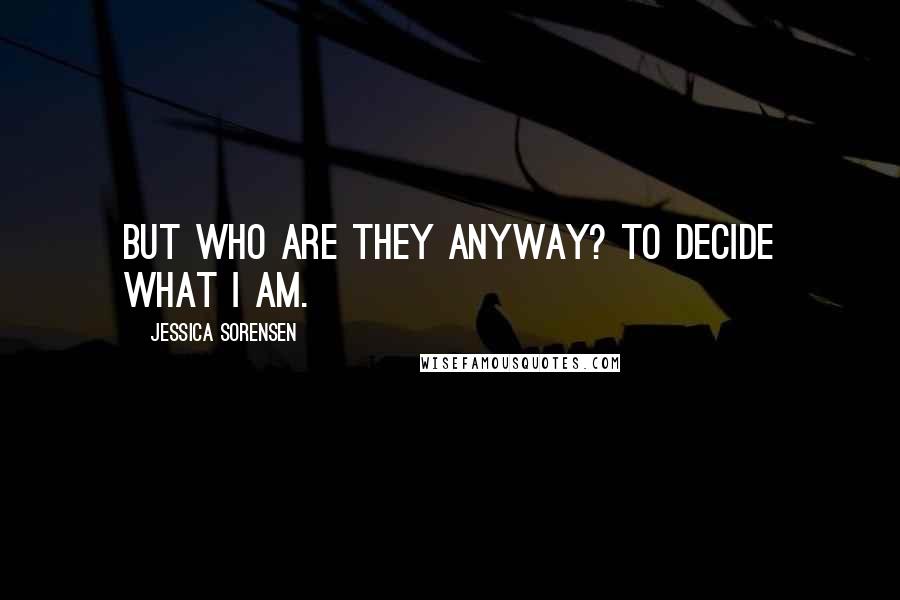 Jessica Sorensen Quotes: But who are they anyway? To decide what I am.