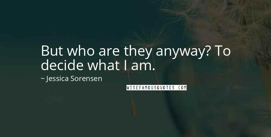 Jessica Sorensen Quotes: But who are they anyway? To decide what I am.