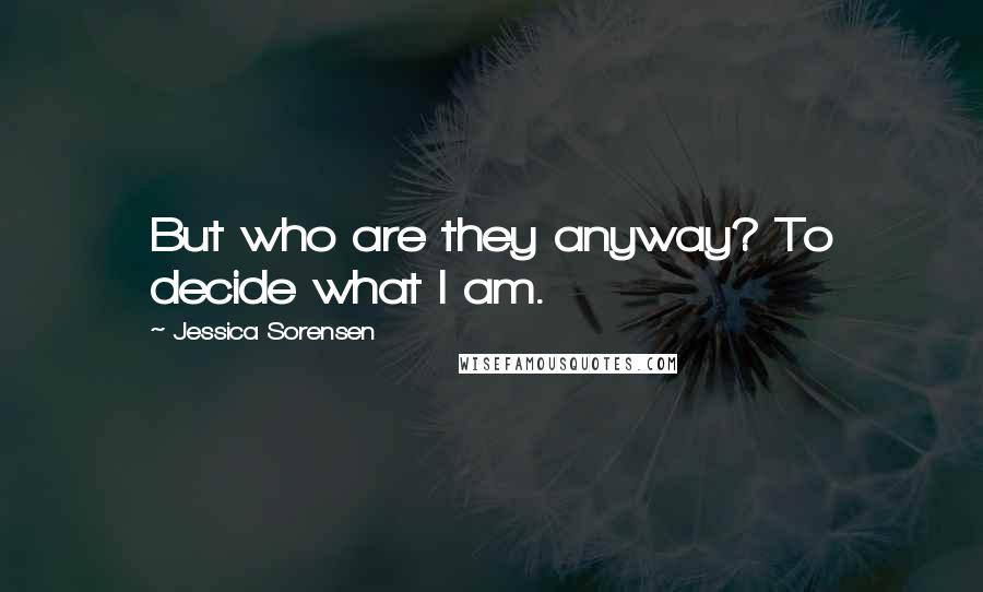 Jessica Sorensen Quotes: But who are they anyway? To decide what I am.