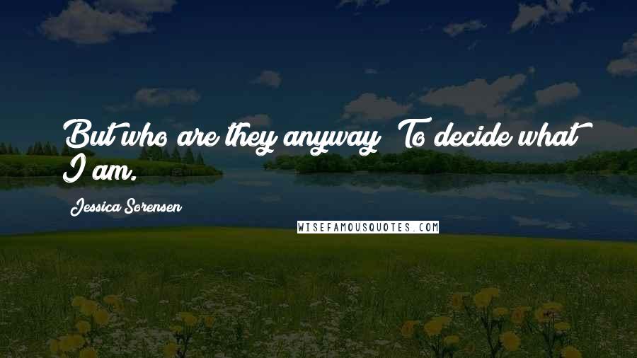 Jessica Sorensen Quotes: But who are they anyway? To decide what I am.