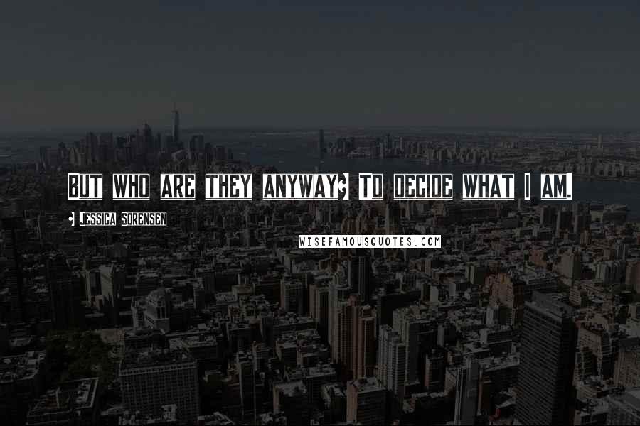 Jessica Sorensen Quotes: But who are they anyway? To decide what I am.