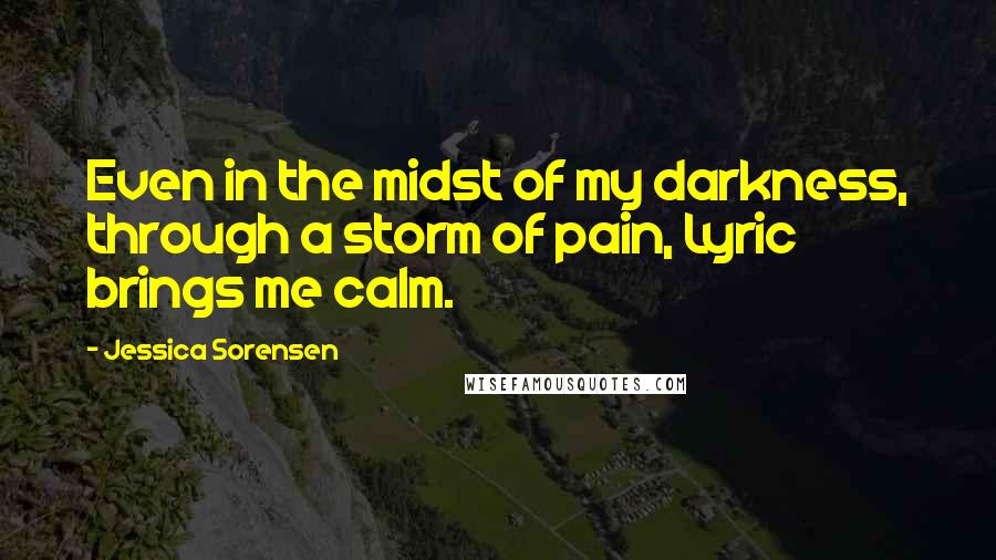 Jessica Sorensen Quotes: Even in the midst of my darkness, through a storm of pain, Lyric brings me calm.