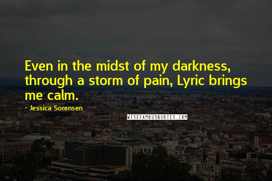 Jessica Sorensen Quotes: Even in the midst of my darkness, through a storm of pain, Lyric brings me calm.