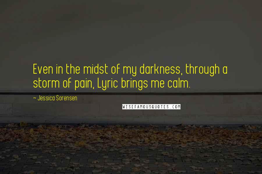 Jessica Sorensen Quotes: Even in the midst of my darkness, through a storm of pain, Lyric brings me calm.
