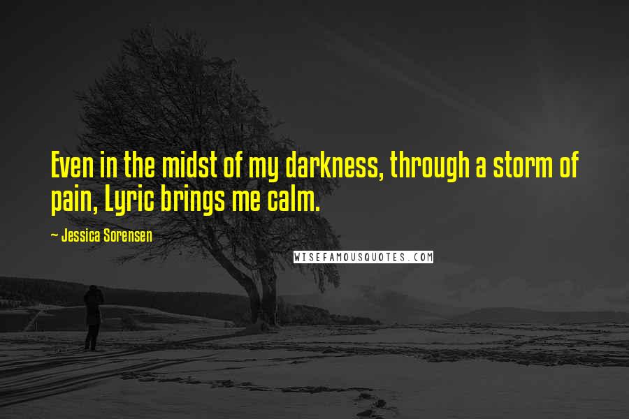 Jessica Sorensen Quotes: Even in the midst of my darkness, through a storm of pain, Lyric brings me calm.