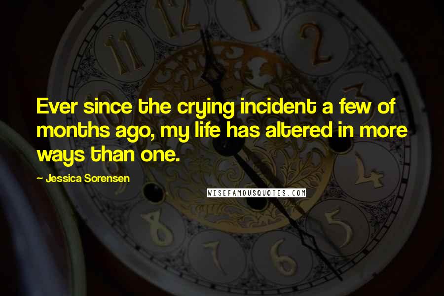 Jessica Sorensen Quotes: Ever since the crying incident a few of months ago, my life has altered in more ways than one.