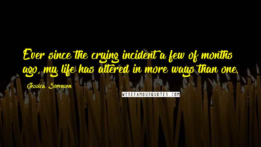 Jessica Sorensen Quotes: Ever since the crying incident a few of months ago, my life has altered in more ways than one.