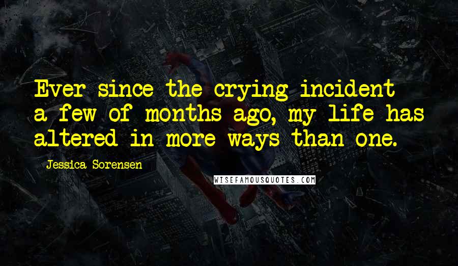 Jessica Sorensen Quotes: Ever since the crying incident a few of months ago, my life has altered in more ways than one.