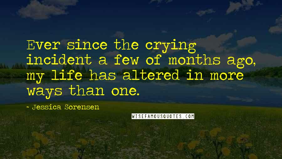 Jessica Sorensen Quotes: Ever since the crying incident a few of months ago, my life has altered in more ways than one.