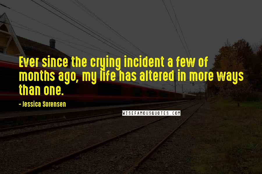 Jessica Sorensen Quotes: Ever since the crying incident a few of months ago, my life has altered in more ways than one.