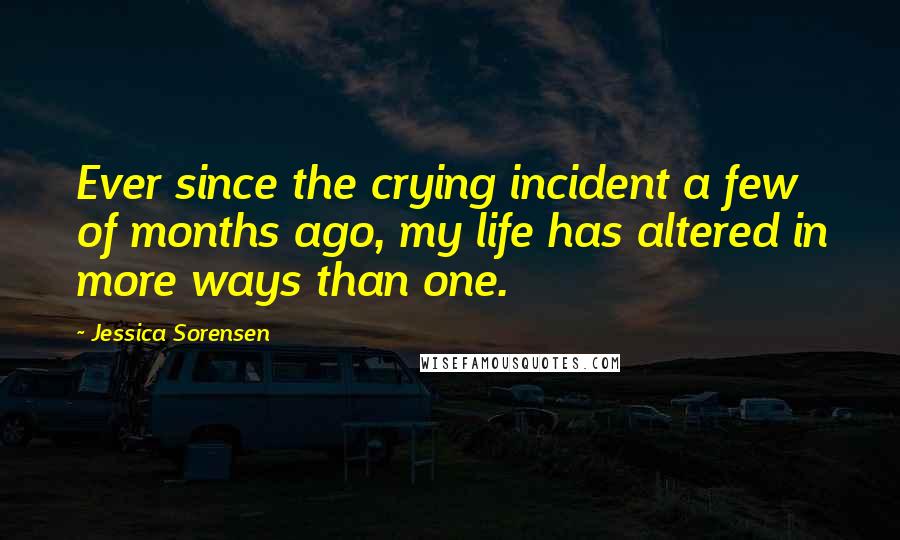 Jessica Sorensen Quotes: Ever since the crying incident a few of months ago, my life has altered in more ways than one.