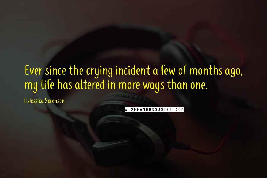 Jessica Sorensen Quotes: Ever since the crying incident a few of months ago, my life has altered in more ways than one.