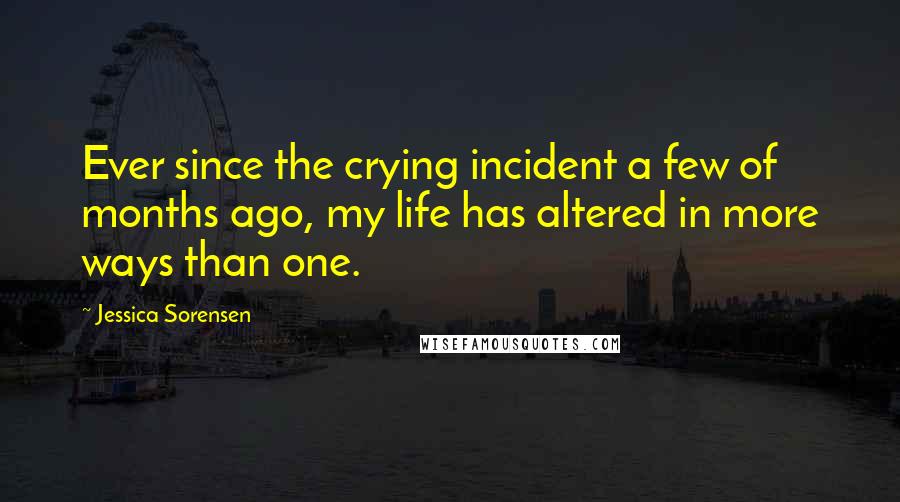 Jessica Sorensen Quotes: Ever since the crying incident a few of months ago, my life has altered in more ways than one.