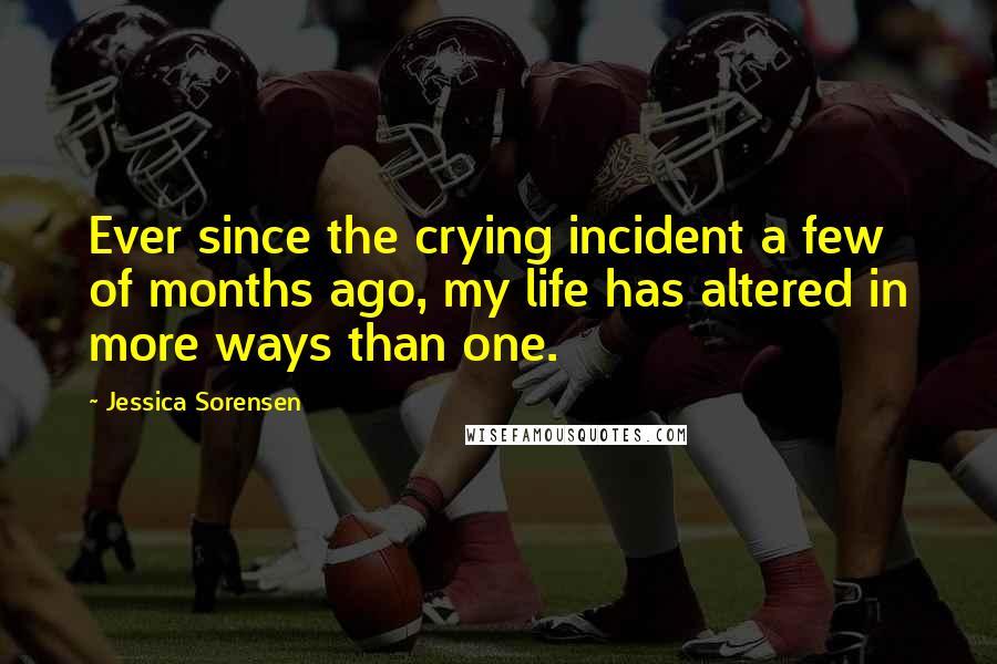 Jessica Sorensen Quotes: Ever since the crying incident a few of months ago, my life has altered in more ways than one.