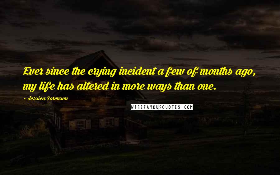 Jessica Sorensen Quotes: Ever since the crying incident a few of months ago, my life has altered in more ways than one.