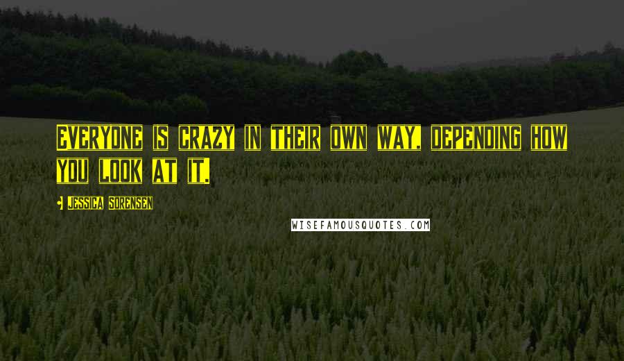 Jessica Sorensen Quotes: Everyone is crazy in their own way, depending how you look at it.